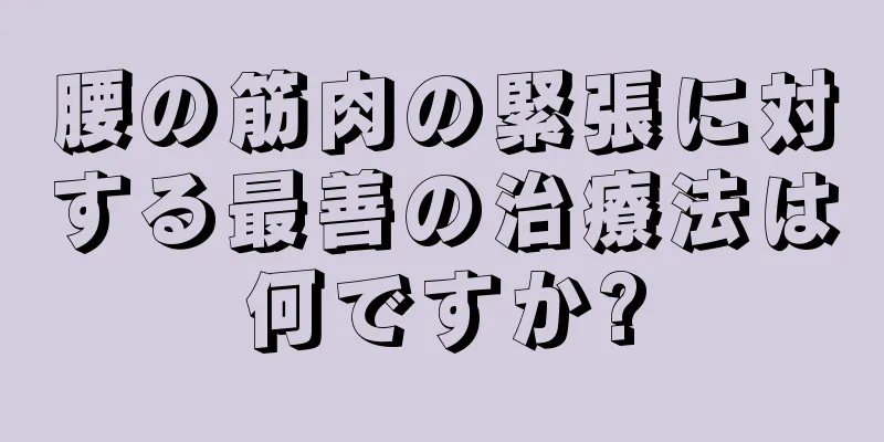 腰の筋肉の緊張に対する最善の治療法は何ですか?