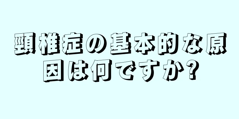 頸椎症の基本的な原因は何ですか?