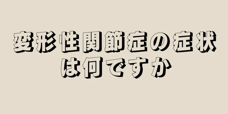 変形性関節症の症状は何ですか