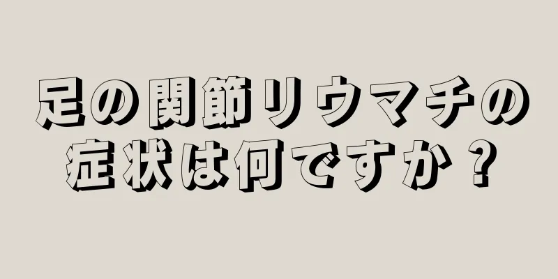 足の関節リウマチの症状は何ですか？