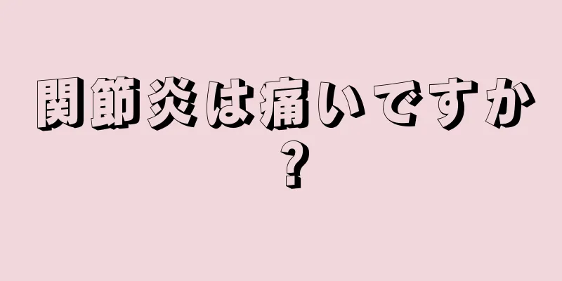 関節炎は痛いですか？
