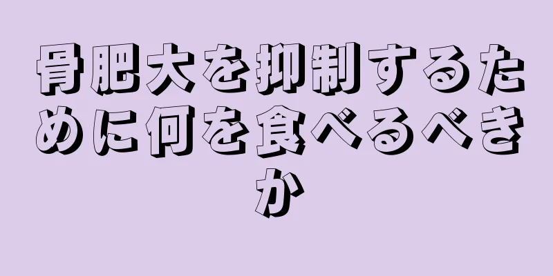 骨肥大を抑制するために何を食べるべきか