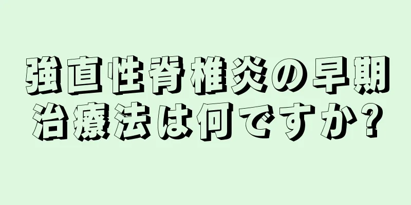 強直性脊椎炎の早期治療法は何ですか?