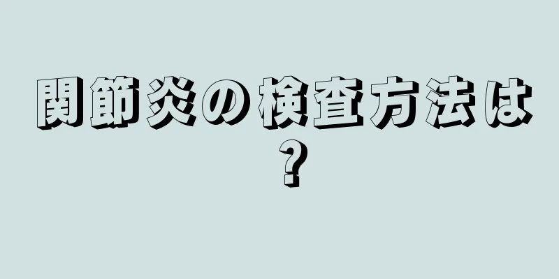 関節炎の検査方法は？