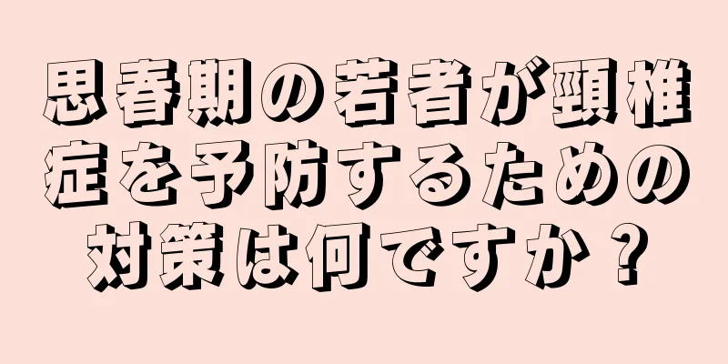 思春期の若者が頸椎症を予防するための対策は何ですか？