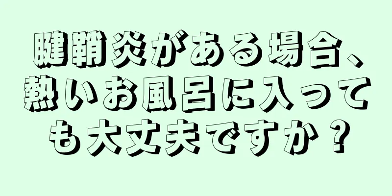 腱鞘炎がある場合、熱いお風呂に入っても大丈夫ですか？
