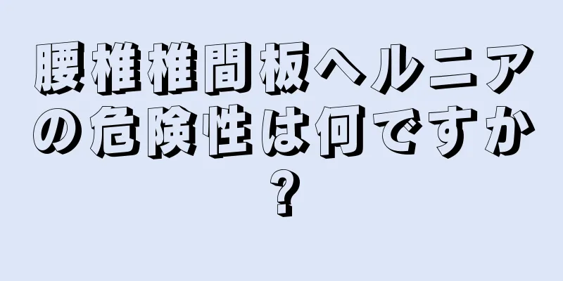 腰椎椎間板ヘルニアの危険性は何ですか?