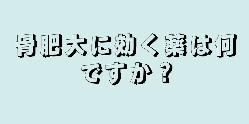 骨肥大に効く薬は何ですか？