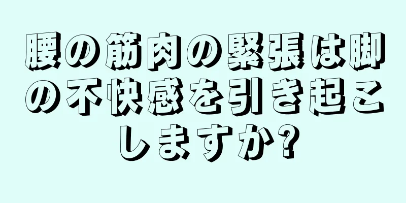腰の筋肉の緊張は脚の不快感を引き起こしますか?