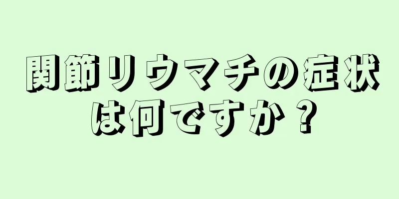 関節リウマチの症状は何ですか？