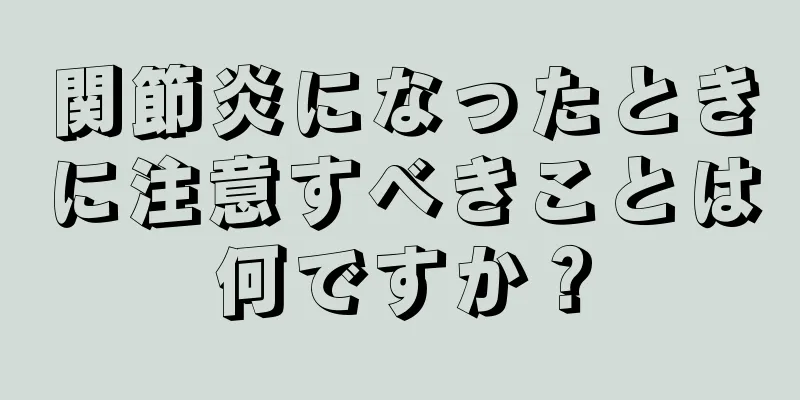関節炎になったときに注意すべきことは何ですか？