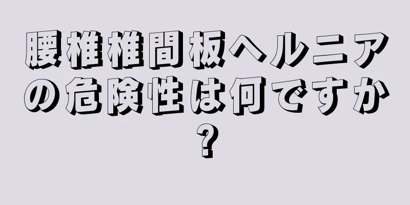 腰椎椎間板ヘルニアの危険性は何ですか?