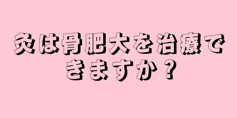 灸は骨肥大を治療できますか？