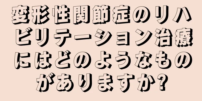 変形性関節症のリハビリテーション治療にはどのようなものがありますか?