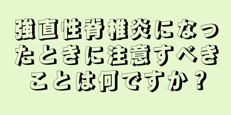 強直性脊椎炎になったときに注意すべきことは何ですか？