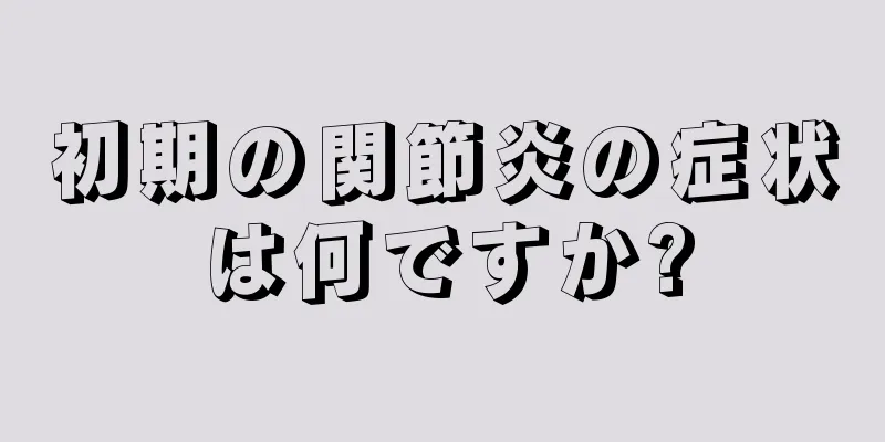 初期の関節炎の症状は何ですか?