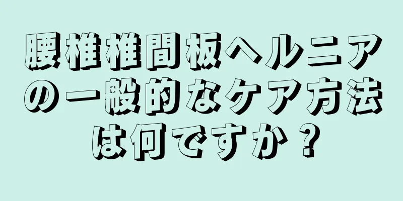 腰椎椎間板ヘルニアの一般的なケア方法は何ですか？