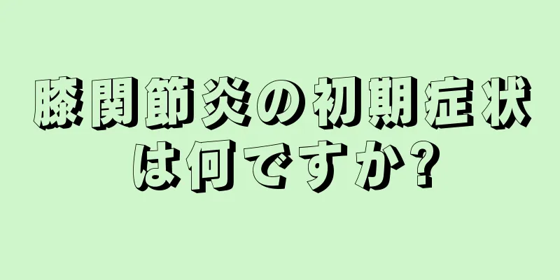 膝関節炎の初期症状は何ですか?