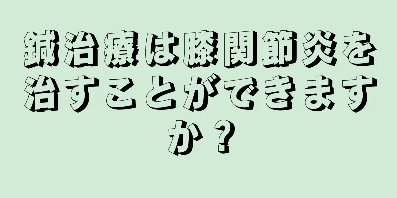 鍼治療は膝関節炎を治すことができますか？