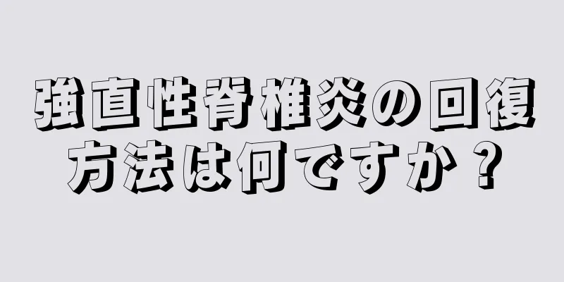 強直性脊椎炎の回復方法は何ですか？