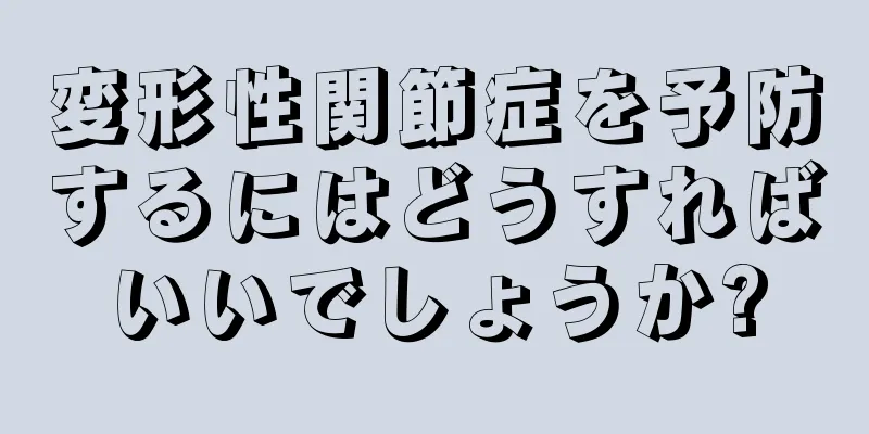 変形性関節症を予防するにはどうすればいいでしょうか?