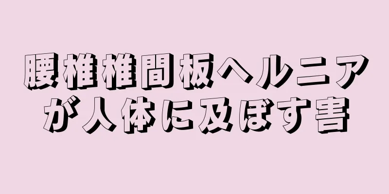 腰椎椎間板ヘルニアが人体に及ぼす害