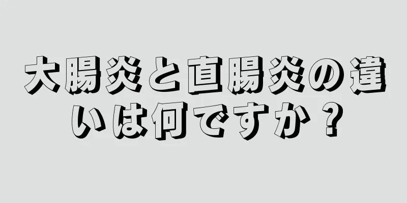大腸炎と直腸炎の違いは何ですか？