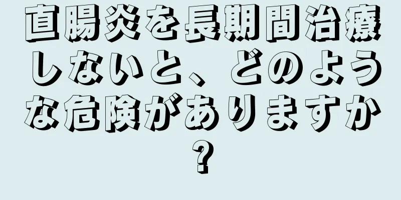 直腸炎を長期間治療しないと、どのような危険がありますか?