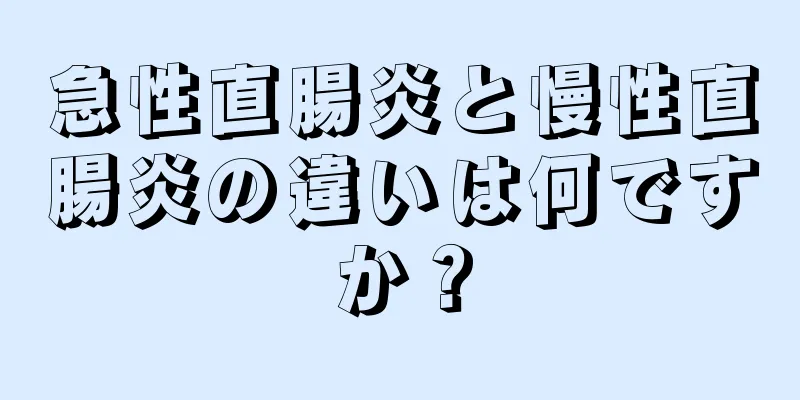 急性直腸炎と慢性直腸炎の違いは何ですか？