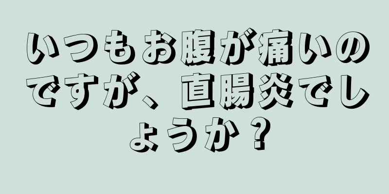 いつもお腹が痛いのですが、直腸炎でしょうか？