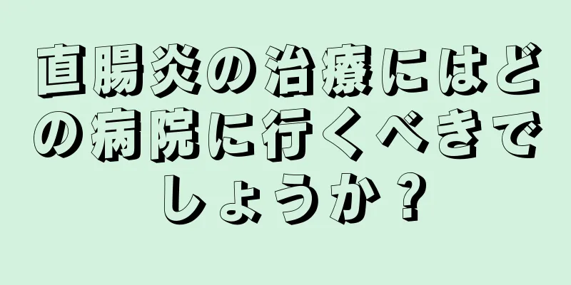 直腸炎の治療にはどの病院に行くべきでしょうか？