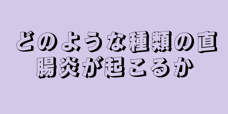 どのような種類の直腸炎が起こるか