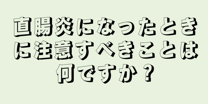 直腸炎になったときに注意すべきことは何ですか？