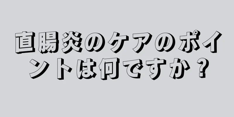 直腸炎のケアのポイントは何ですか？