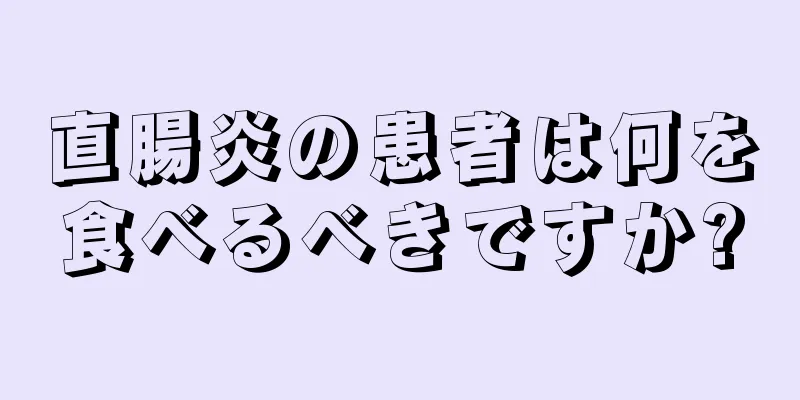 直腸炎の患者は何を食べるべきですか?