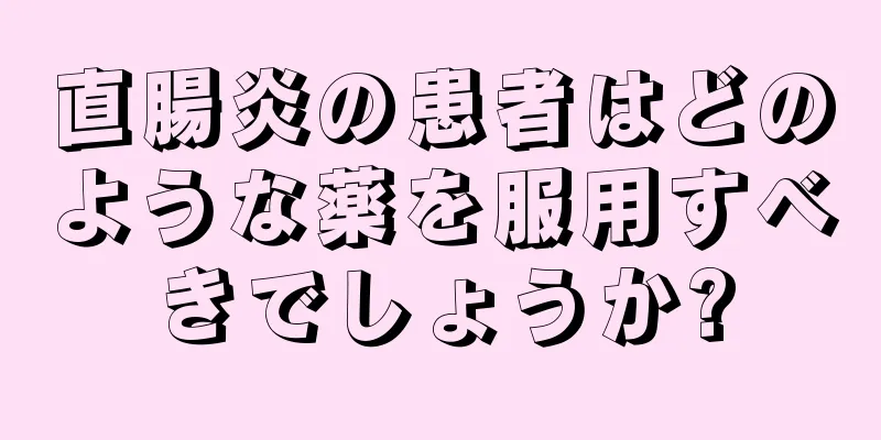 直腸炎の患者はどのような薬を服用すべきでしょうか?