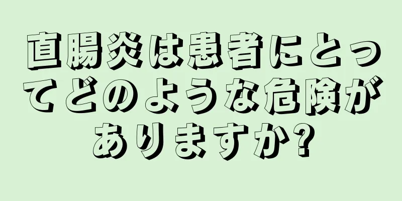 直腸炎は患者にとってどのような危険がありますか?