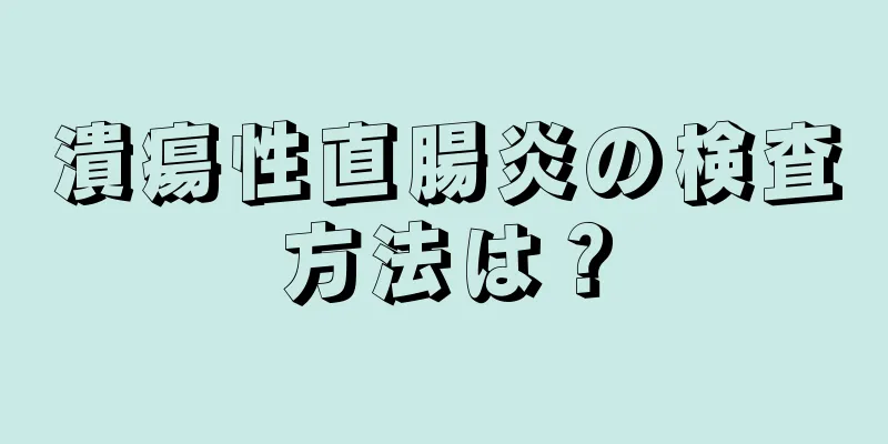 潰瘍性直腸炎の検査方法は？