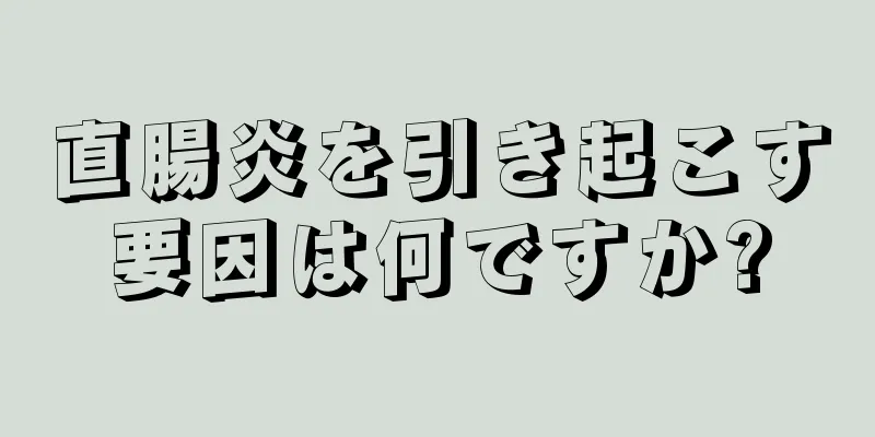 直腸炎を引き起こす要因は何ですか?