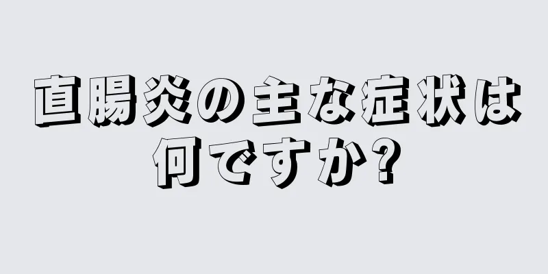 直腸炎の主な症状は何ですか?