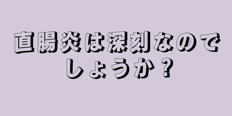 直腸炎は深刻なのでしょうか？
