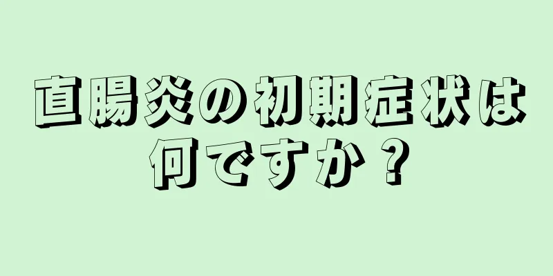直腸炎の初期症状は何ですか？