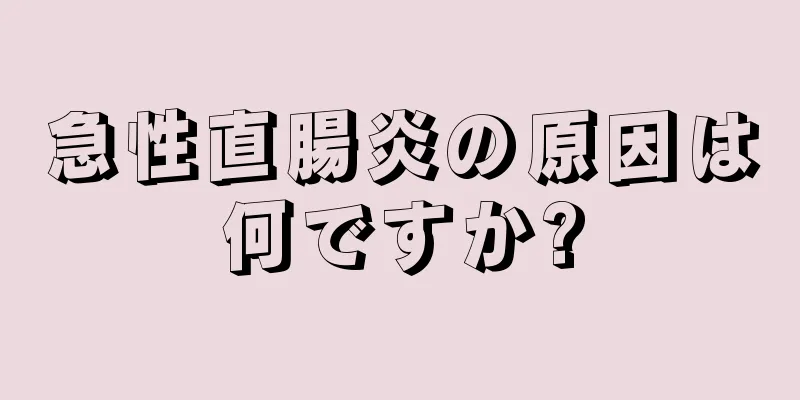 急性直腸炎の原因は何ですか?