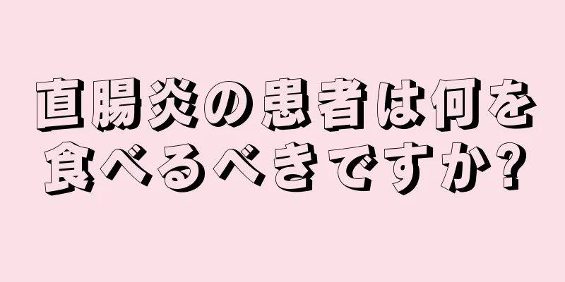 直腸炎の患者は何を食べるべきですか?