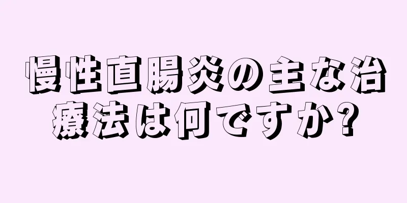 慢性直腸炎の主な治療法は何ですか?