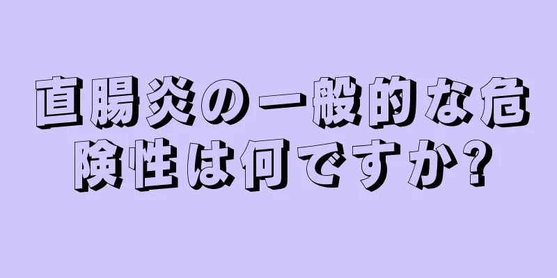 直腸炎の一般的な危険性は何ですか?