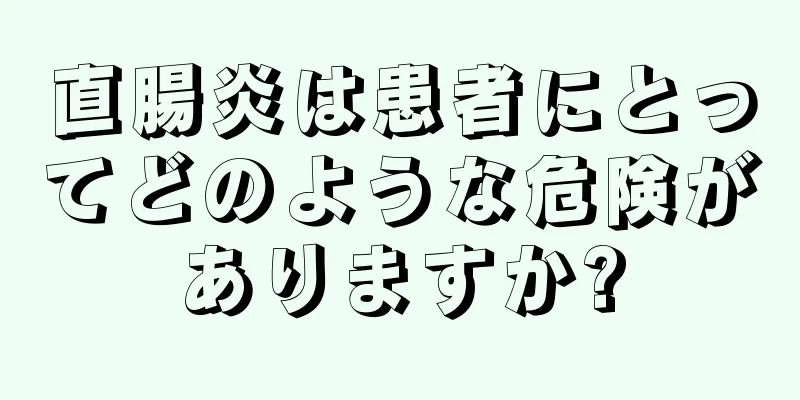 直腸炎は患者にとってどのような危険がありますか?