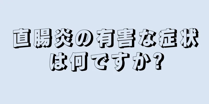 直腸炎の有害な症状は何ですか?