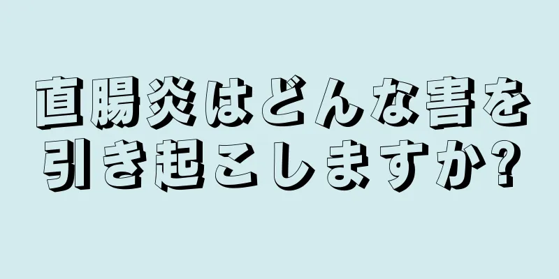直腸炎はどんな害を引き起こしますか?