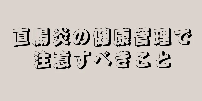 直腸炎の健康管理で注意すべきこと
